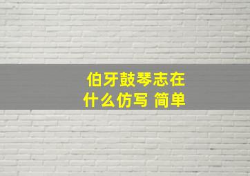 伯牙鼓琴志在什么仿写 简单